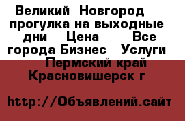 Великий  Новгород.....прогулка на выходные  дни  › Цена ­ 1 - Все города Бизнес » Услуги   . Пермский край,Красновишерск г.